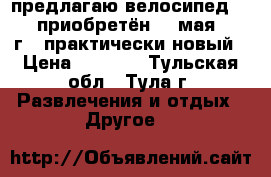предлагаю велосипед STELS, приобретён 18 мая 2018 г., практически новый › Цена ­ 9 500 - Тульская обл., Тула г. Развлечения и отдых » Другое   